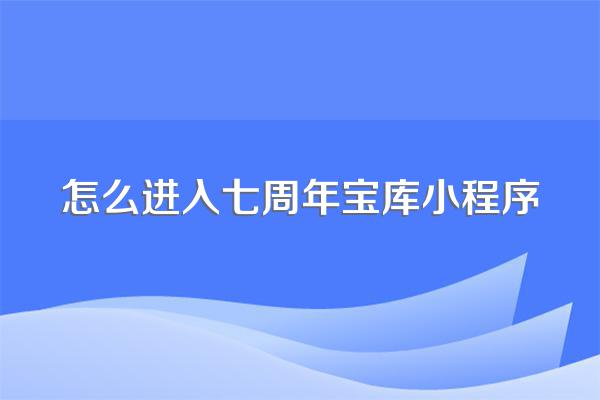 怎么进入七周年宝库小程序