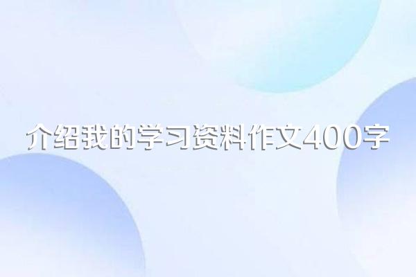 介绍我的学习资料作文400字