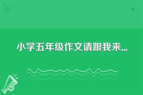 小学五年级作文请跟我来...