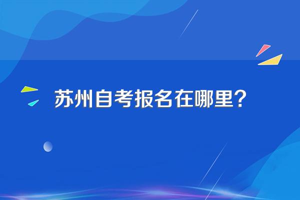 苏州自考报名在哪里?