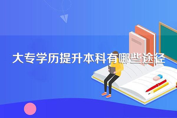 大专学历提升本科有哪些途径