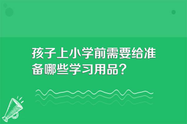 孩子上小学前需要给准备哪些学习用品?