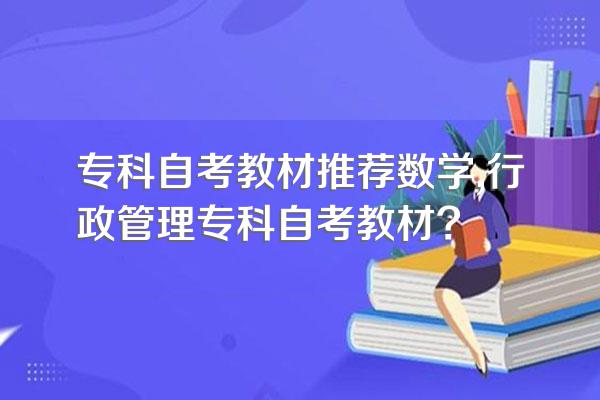 专科自考教材推荐数学,行政管理专科自考教材?