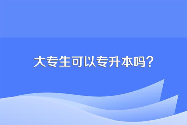 大专生可以专升本吗?