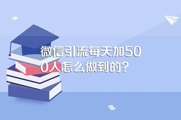 微信引流每天加500人怎么做到的?