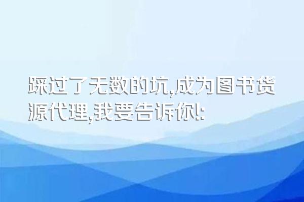 踩过了无数的坑,成为图书货源代理,我要告诉你!: