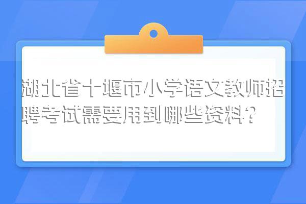 湖北省十堰市小学语文教师招聘考试需要用到哪些资料?