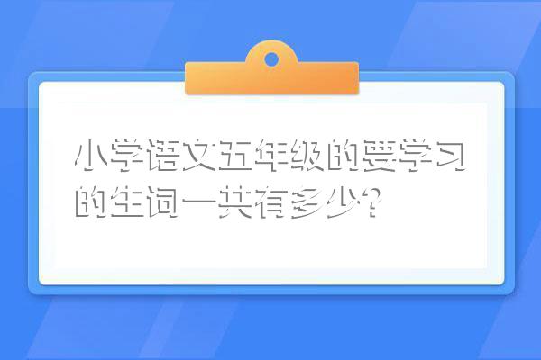 小学语文五年级的要学习的生词一共有多少?