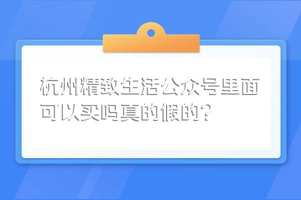 杭州精致生活公众号里面可以买吗真的假的?