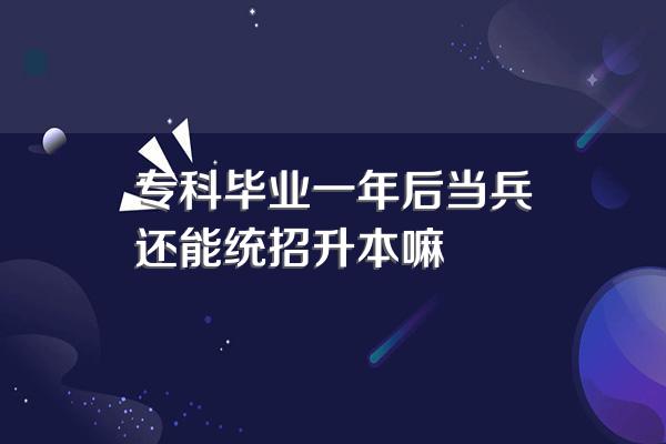 专科毕业一年后当兵还能统招升本嘛