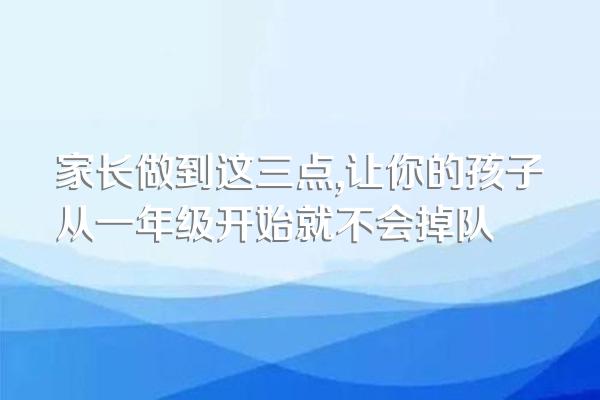 家长做到这三点,让你的孩子从一年级开始就不会掉队