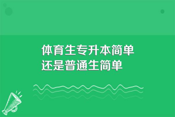 体育生专升本简单还是普通生简单