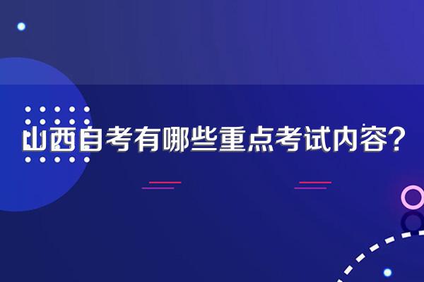 山西自考有哪些重点考试内容?