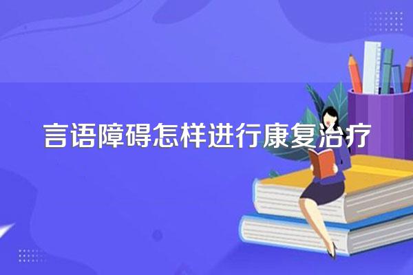 言语障碍怎样进行康复治疗