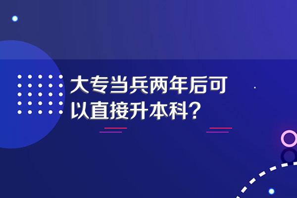 大专当兵两年后可以直接升本科?