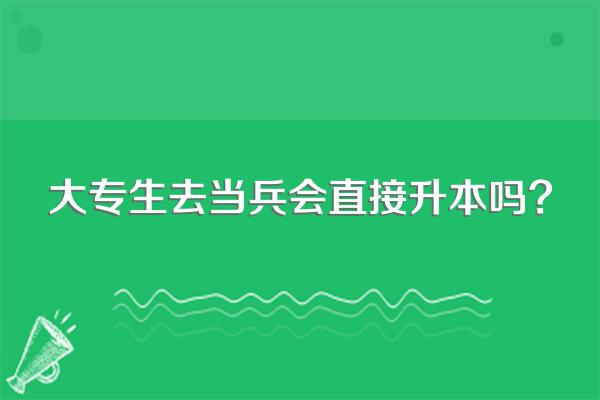 大专生去当兵会直接升本吗?