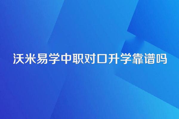 沃米易学中职对口升学靠谱吗