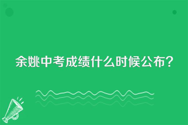 余姚中考成绩什么时候公布?