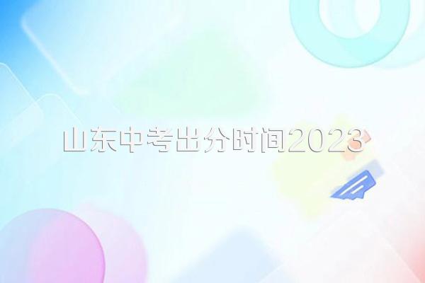 山东中考出分时间2023