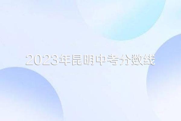 2023年昆明中考分数线