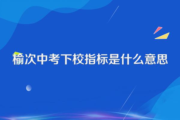 榆次中考下校指标是什么意思