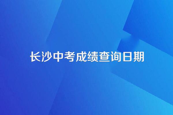 长沙市中考录取结果什么时候公布2020