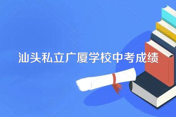 汕头私立广厦学校中考成绩