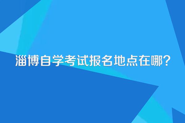 淄博自学考试报名地点在哪?