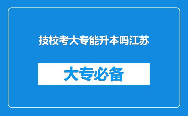 技校考大专能升本吗江苏