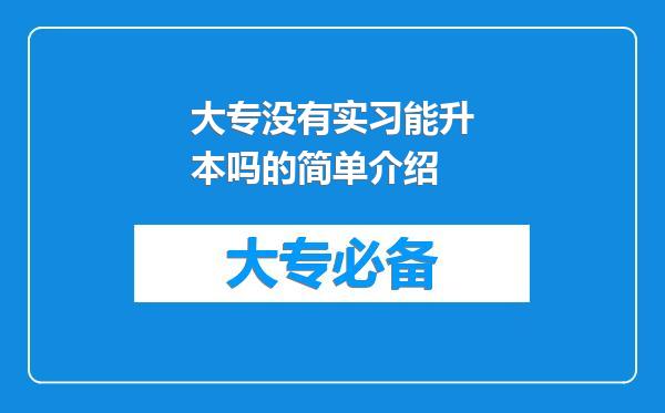 大专没有实习能升本吗的简单介绍