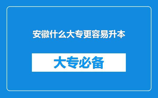 安徽什么大专更容易升本