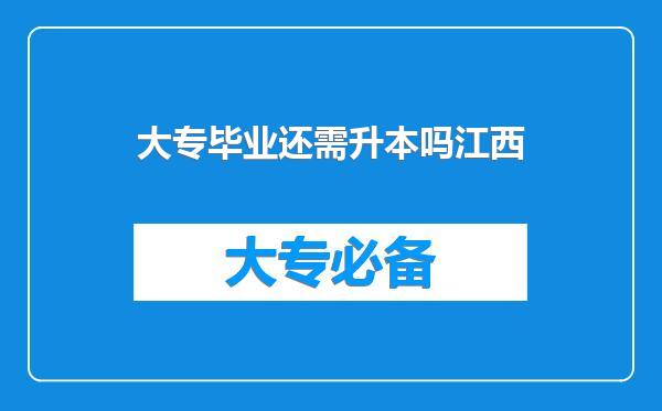 大专毕业还需升本吗江西