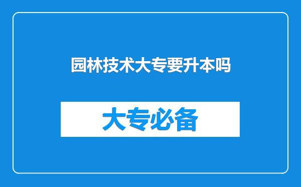 园林技术大专要升本吗