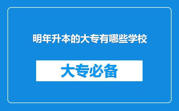 明年升本的大专有哪些学校