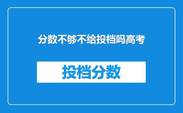 分数不够不给投档吗高考