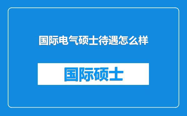 国际电气硕士待遇怎么样