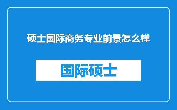 硕士国际商务专业前景怎么样