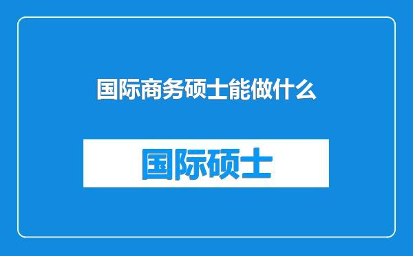 国际商务硕士能做什么