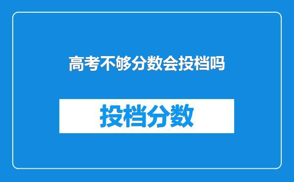 高考不够分数会投档吗