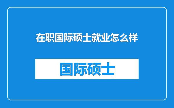 在职国际硕士就业怎么样