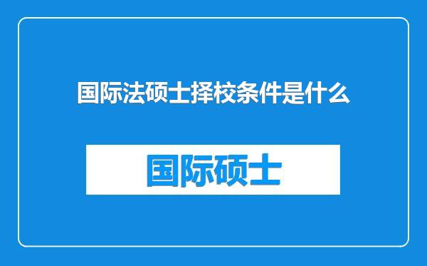 国际法硕士择校条件是什么