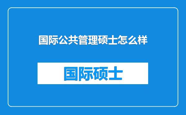 国际公共管理硕士怎么样