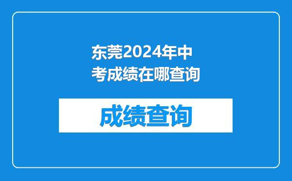 东莞2024年中考成绩在哪查询