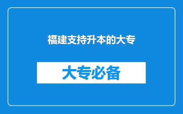 福建支持升本的大专