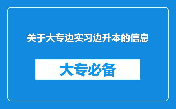 关于大专边实习边升本的信息