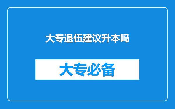 大专退伍建议升本吗