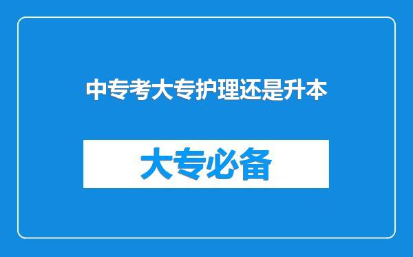 中专考大专护理还是升本