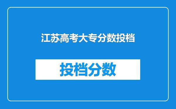 江苏高考大专分数投档