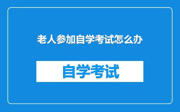 老人参加自学考试怎么办