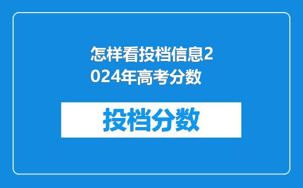 怎样看投档信息2024年高考分数